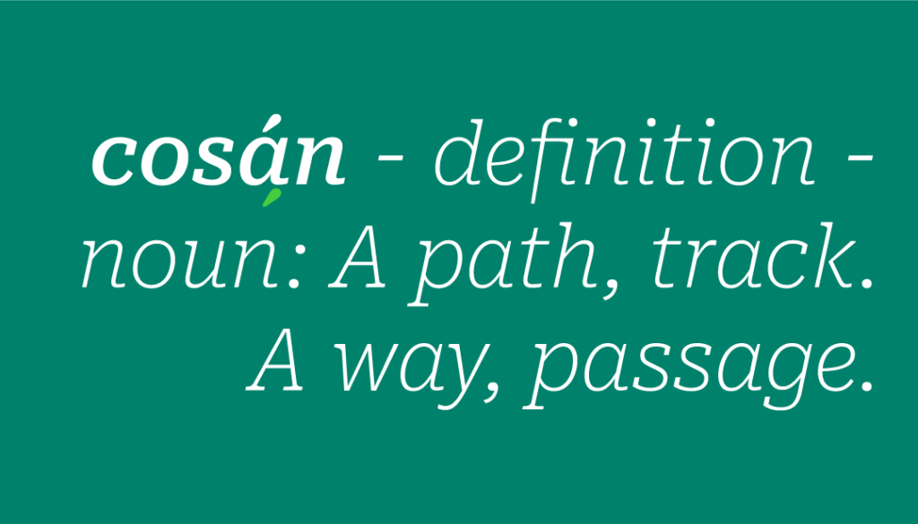 cosán - definition - noun: A path, track. A way, passage.